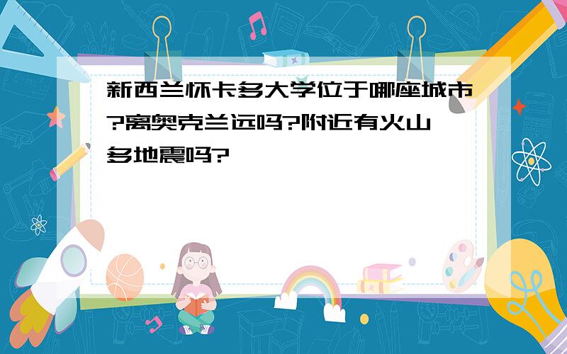 新西兰怀卡多大学位于哪座城市?离奥克兰远吗?附近有火山,多地震吗?