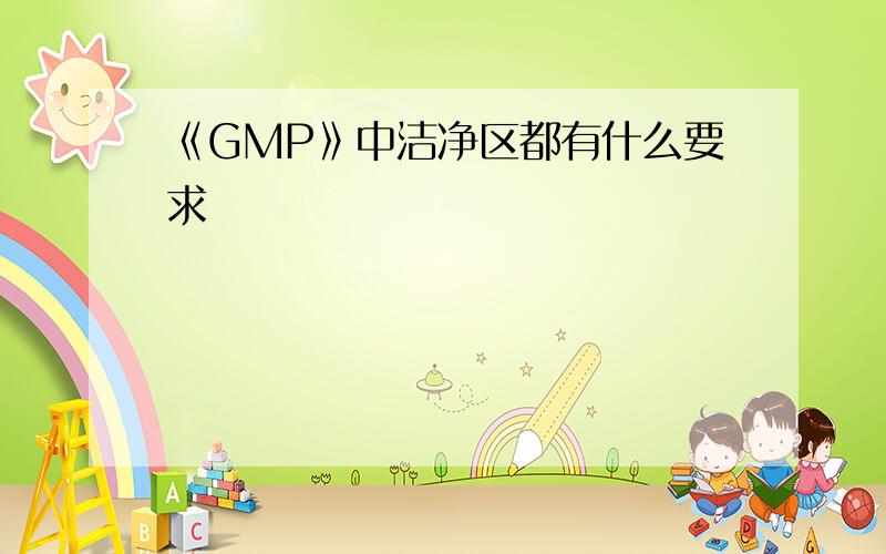 《GMP》中洁净区都有什么要求