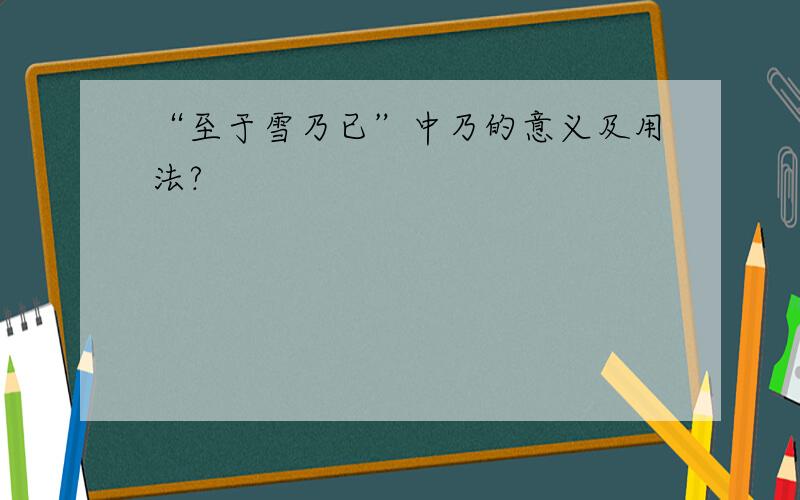 “至于雪乃已”中乃的意义及用法?