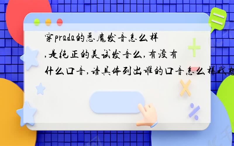 穿prada的恶魔发音怎么样,是纯正的美试发音么,有没有什么口音,请具体列出谁的口音怎么样我想学发音,