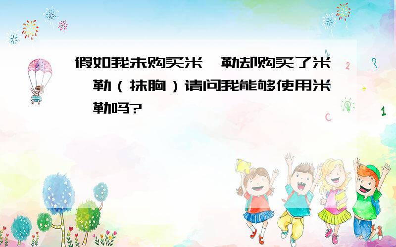 假如我未购买米迦勒却购买了米迦勒（抹胸）请问我能够使用米迦勒吗?