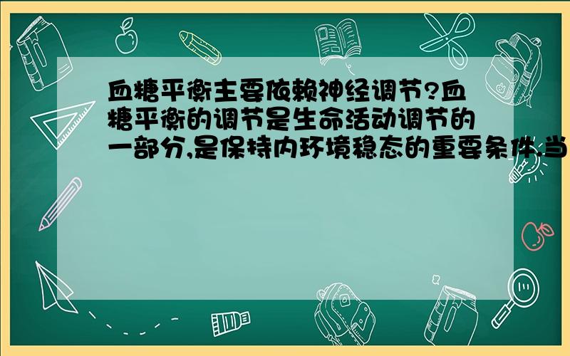 血糖平衡主要依赖神经调节?血糖平衡的调节是生命活动调节的一部分,是保持内环境稳态的重要条件.当人体的血糖失衡后,会引发多种疾病,其中糖尿病在生活中发病率较高,对人体的危害比较