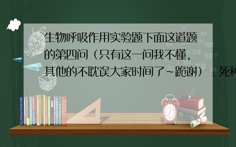 生物呼吸作用实验题下面这道题的第四问（只有这一问我不懂,其他的不耽误大家时间了~跪谢）：死种子不是不呼吸吗,为什么还会有气体体积的变化?为了测定种子萌发时的呼吸商,现准备了3