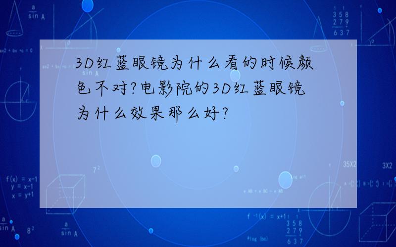 3D红蓝眼镜为什么看的时候颜色不对?电影院的3D红蓝眼镜为什么效果那么好?