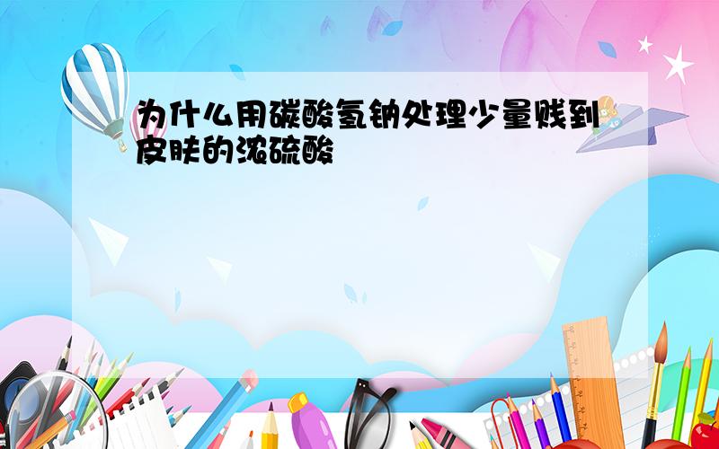 为什么用碳酸氢钠处理少量贱到皮肤的浓硫酸