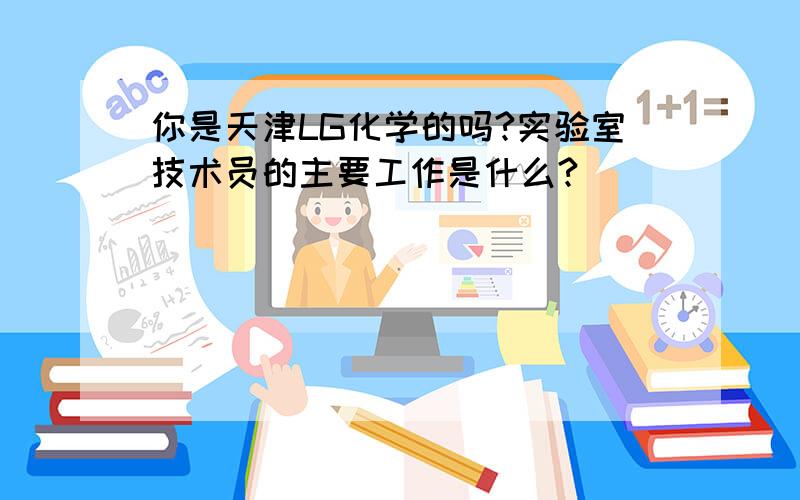 你是天津LG化学的吗?实验室技术员的主要工作是什么?