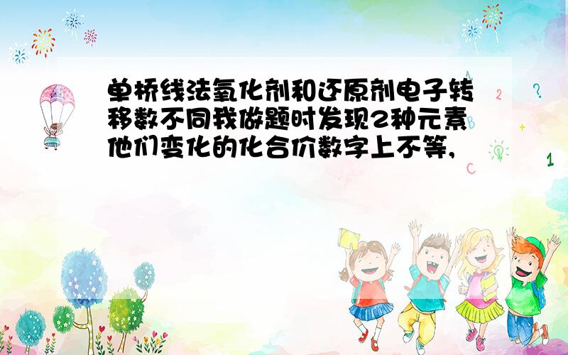 单桥线法氧化剂和还原剂电子转移数不同我做题时发现2种元素他们变化的化合价数字上不等,