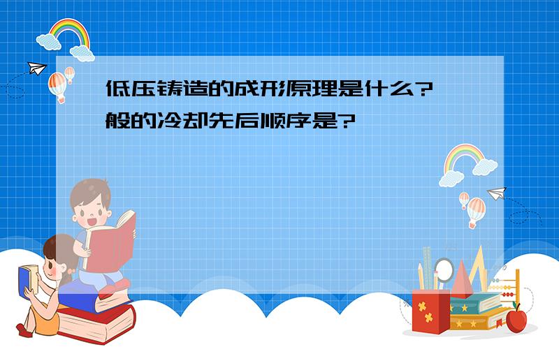 低压铸造的成形原理是什么?一般的冷却先后顺序是?