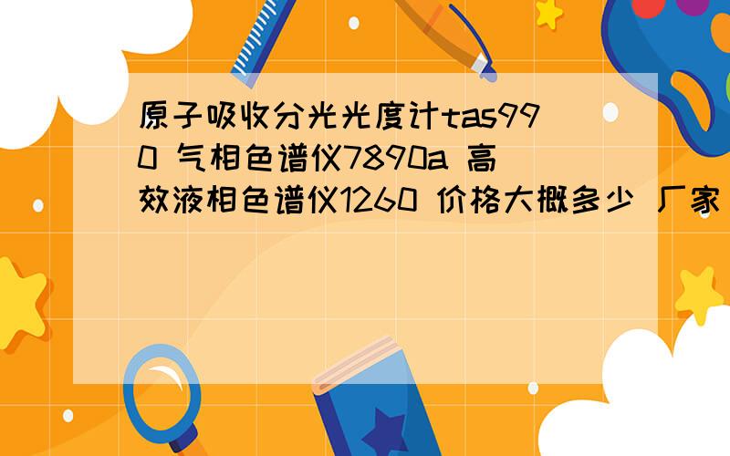 原子吸收分光光度计tas990 气相色谱仪7890a 高效液相色谱仪1260 价格大概多少 厂家