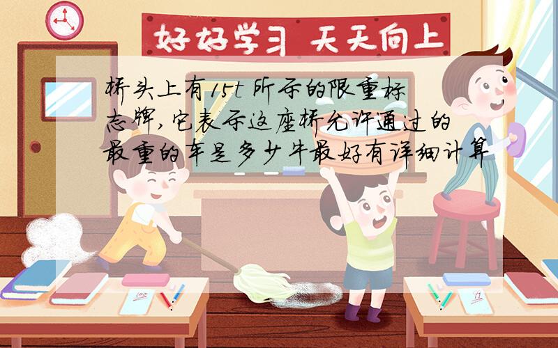 桥头上有15t 所示的限重标志牌,它表示这座桥允许通过的最重的车是多少牛最好有详细计算