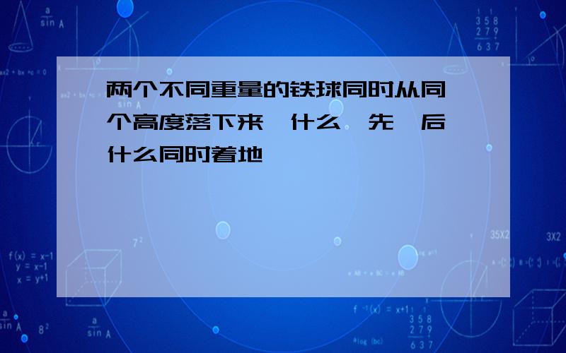 两个不同重量的铁球同时从同一个高度落下来,什么一先一后,什么同时着地