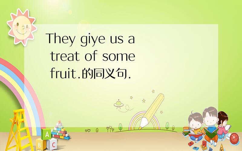 They giye us a treat of some fruit.的同义句.