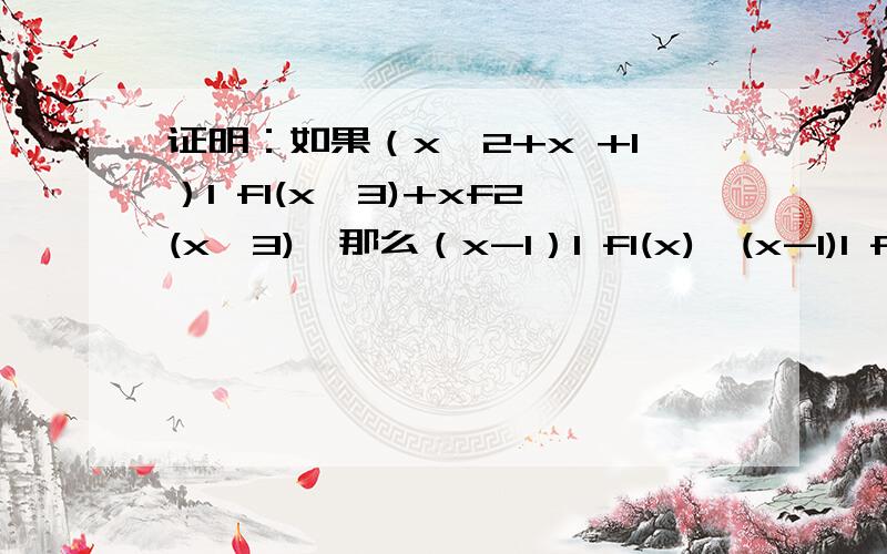 证明：如果（x^2+x +1）l f1(x^3)+xf2(x^3),那么（x-1）l f1(x),(x-1)l f2(x)