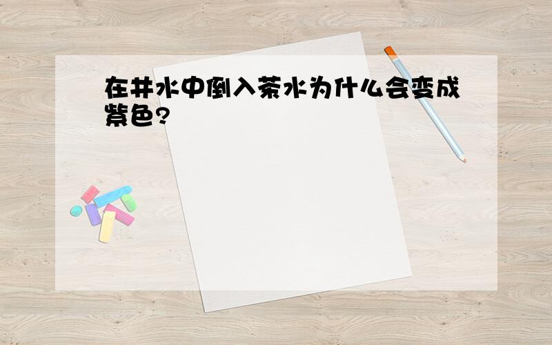 在井水中倒入茶水为什么会变成紫色?