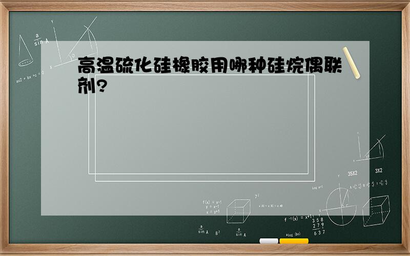 高温硫化硅橡胶用哪种硅烷偶联剂?