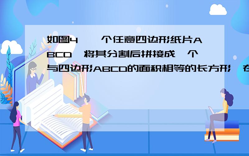 如图4,一个任意四边形纸片ABCD,将其分割后拼接成一个与四边形ABCD的面积相等的长方形,在图4中画出分割的实线和拼接的虚线.