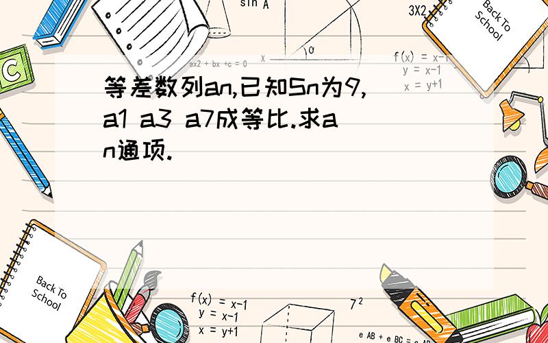 等差数列an,已知Sn为9,a1 a3 a7成等比.求an通项.