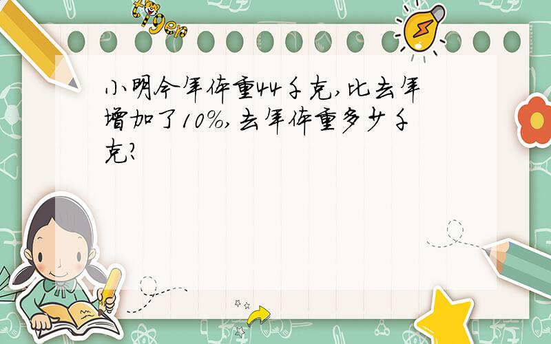 小明今年体重44千克,比去年增加了10％,去年体重多少千克?