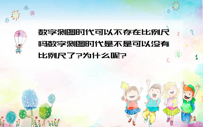 数字测图时代可以不存在比例尺吗数字测图时代是不是可以没有比例尺了?为什么呢?