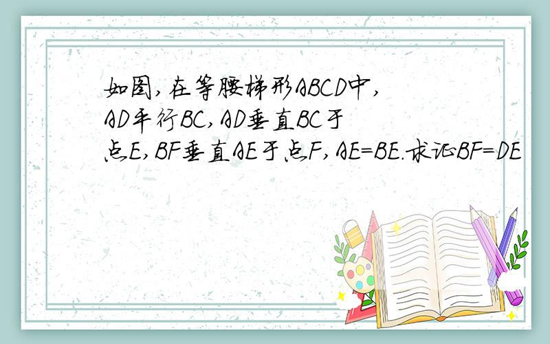 如图,在等腰梯形ABCD中,AD平行BC,AD垂直BC于点E,BF垂直AE于点F,AE＝BE.求证BF＝DE