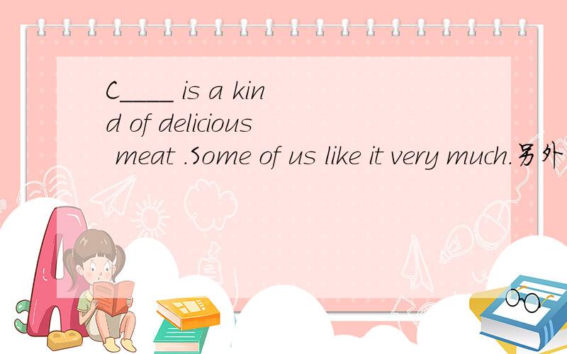 C____ is a kind of delicious meat .Some of us like it very much.另外还有：1.Liu Xiang is a great r____ star in the world .2.You are so fat.You'd better eat more v___ and less meat.3.What c___ are his pants?Some are blue ,and the others are black
