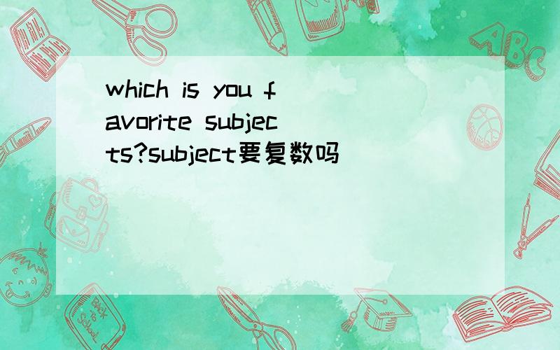 which is you favorite subjects?subject要复数吗