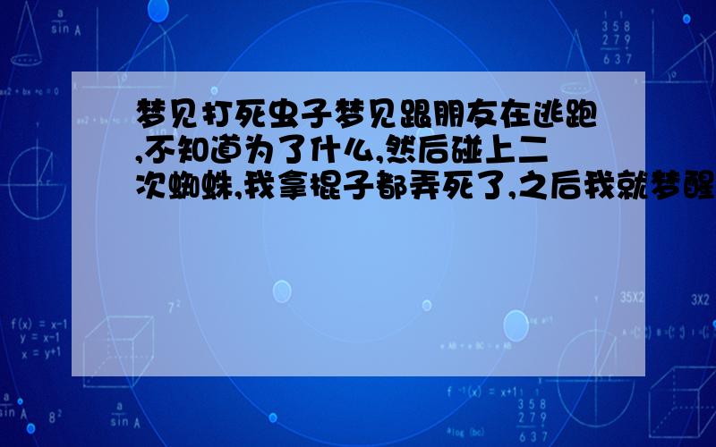 梦见打死虫子梦见跟朋友在逃跑,不知道为了什么,然后碰上二次蜘蛛,我拿棍子都弄死了,之后我就梦醒了