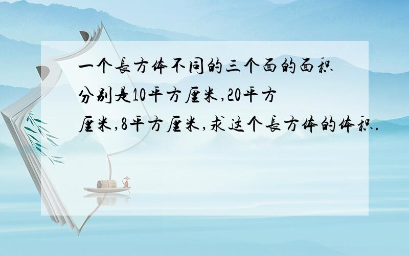 一个长方体不同的三个面的面积分别是10平方厘米,20平方厘米,8平方厘米,求这个长方体的体积.