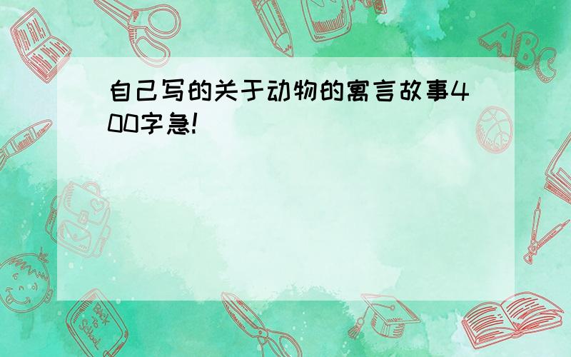 自己写的关于动物的寓言故事400字急!