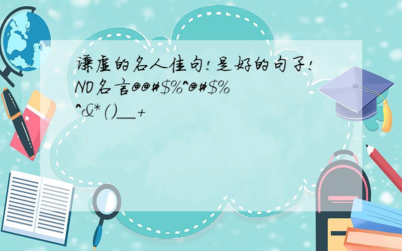 谦虚的名人佳句!是好的句子!NO名言@@#$%^@#$%^&*()__+