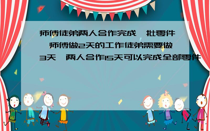 师傅徒弟两人合作完成一批零件,师傅做2天的工作徒弟需要做3天,两人合作15天可以完成全部零件,如果由徒弟独做需要几天完成全部零件?（不能列方程）