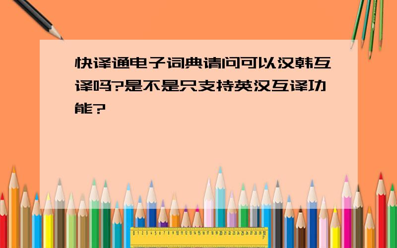 快译通电子词典请问可以汉韩互译吗?是不是只支持英汉互译功能?