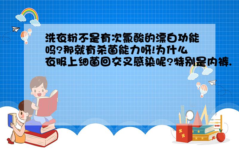 洗衣粉不是有次氯酸的漂白功能吗?那就有杀菌能力呀!为什么衣服上细菌回交叉感染呢?特别是内裤.