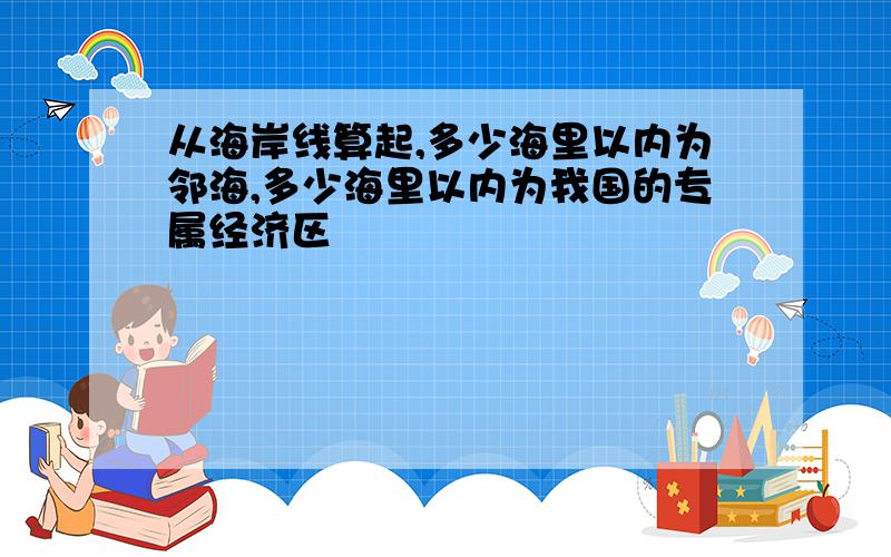 从海岸线算起,多少海里以内为邻海,多少海里以内为我国的专属经济区