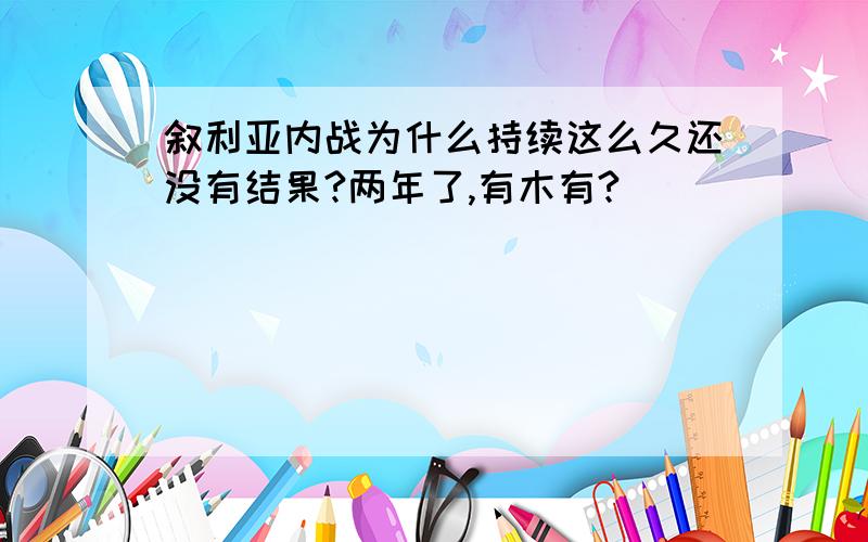 叙利亚内战为什么持续这么久还没有结果?两年了,有木有?