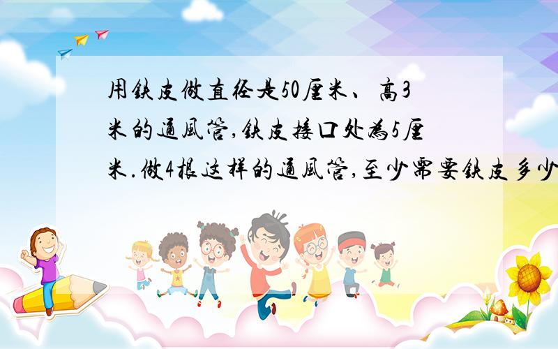 用铁皮做直径是50厘米、高3米的通风管,铁皮接口处为5厘米.做4根这样的通风管,至少需要铁皮多少平方米?