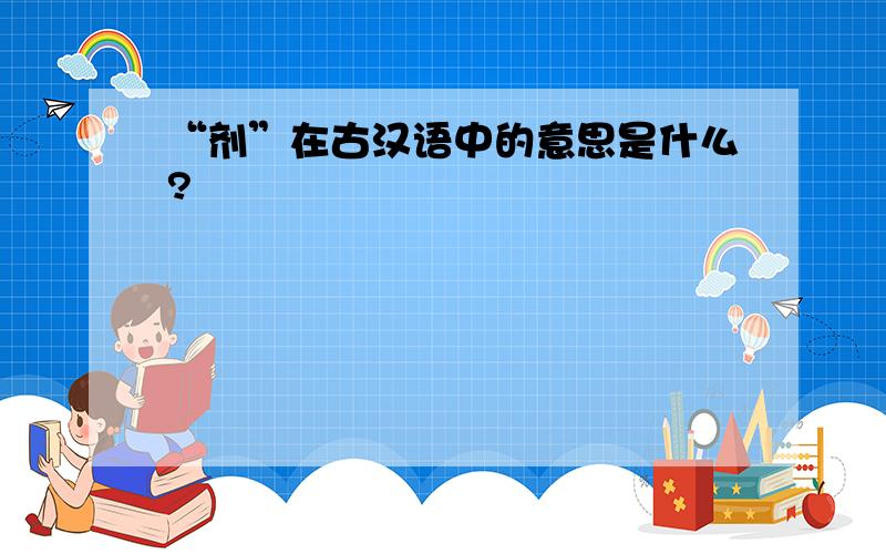 “剂”在古汉语中的意思是什么?