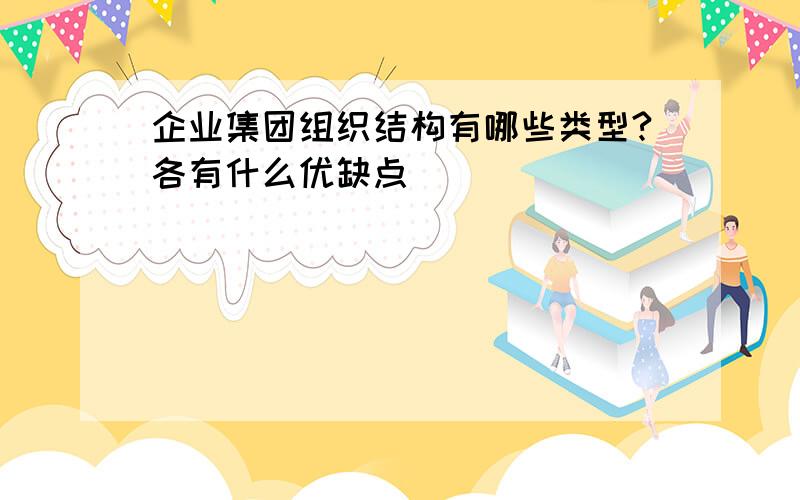 企业集团组织结构有哪些类型?各有什么优缺点