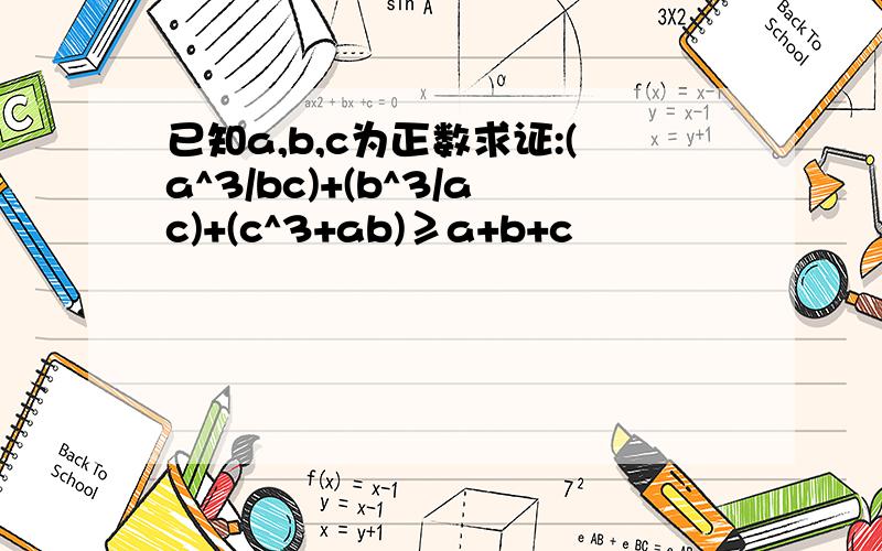 已知a,b,c为正数求证:(a^3/bc)+(b^3/ac)+(c^3+ab)≥a+b+c