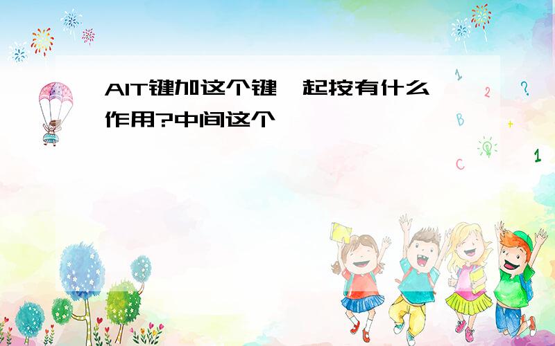 AIT键加这个键一起按有什么作用?中间这个