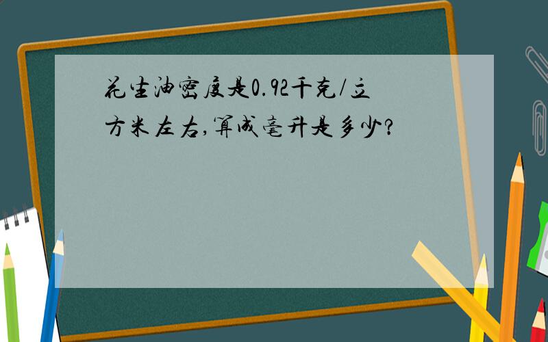 花生油密度是0.92千克/立方米左右,算成毫升是多少?