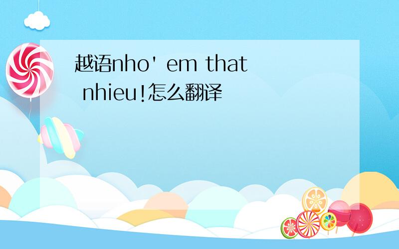 越语nho' em that nhieu!怎么翻译