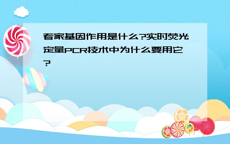 看家基因作用是什么?实时荧光定量PCR技术中为什么要用它?