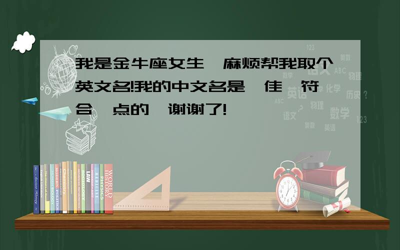 我是金牛座女生,麻烦帮我取个英文名!我的中文名是一佳,符合一点的,谢谢了!