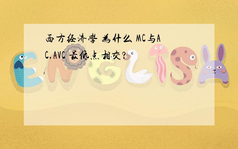 西方经济学 为什么 MC与AC,AVC 最低点相交?