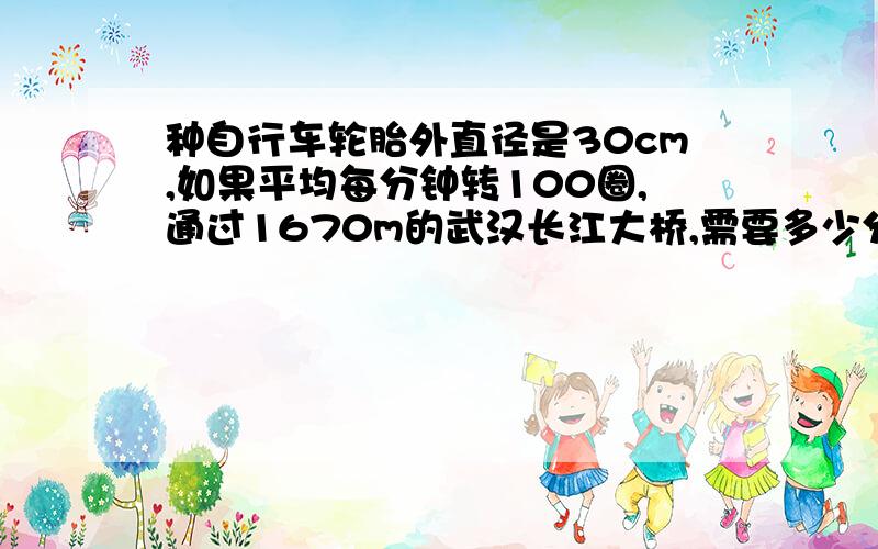 种自行车轮胎外直径是30cm,如果平均每分钟转100圈,通过1670m的武汉长江大桥,需要多少分钟?