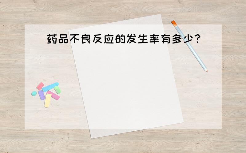 药品不良反应的发生率有多少?