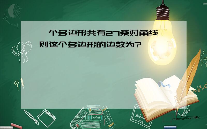 一个多边形共有27条对角线,则这个多边形的边数为?