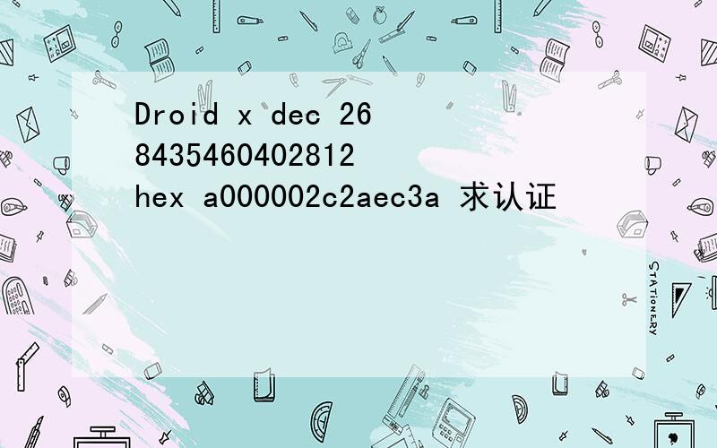 Droid x dec 268435460402812 hex a000002c2aec3a 求认证