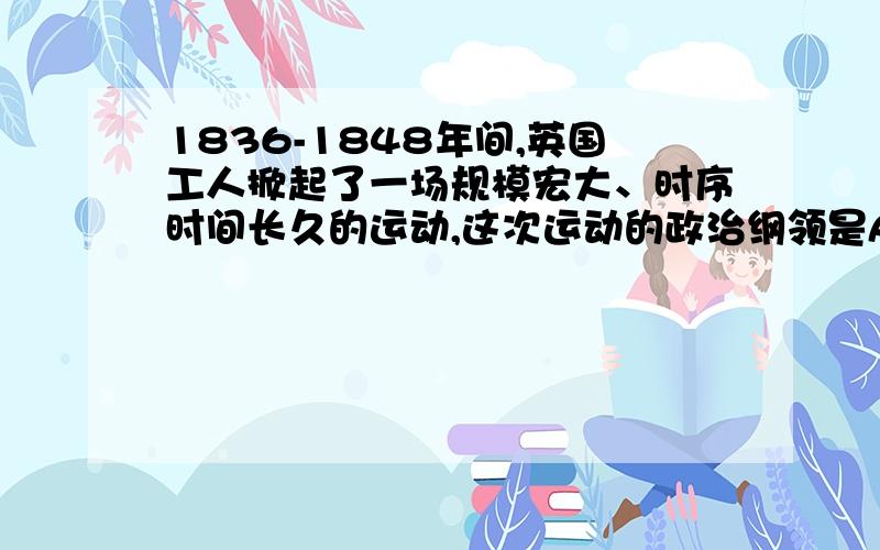 1836-1848年间,英国工人掀起了一场规模宏大、时序时间长久的运动,这次运动的政治纲领是A《人民宪章》 B《人权宣言》 C《人民法典》 D《宅地法》